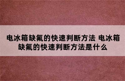 电冰箱缺氟的快速判断方法 电冰箱缺氟的快速判断方法是什么